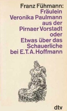 Fräulein Veronika Paulmann aus der Pirnaer Vorstadt oder Etwas über das Schauerliche bei E.T.A. Hoffmann