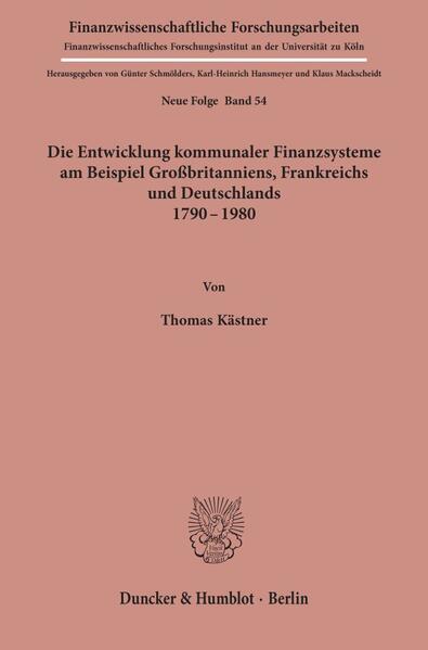 Die Entwicklung kommunaler Finanzsysteme am Beispiel Großbritanniens, Frankreichs und Deutschlands 1790 - 1980.