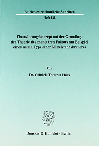 Finanzierungskonzept auf der Grundlage der Theorie des monetären Faktors am Beispiel eines neuen Typs einer Mittelstandsbrauerei.