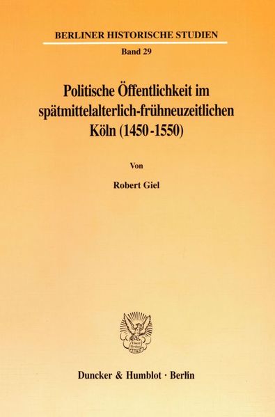 Politische Öffentlichkeit im spätmittelalterlich-frühneuzeitlichen Köln (1450-1550).