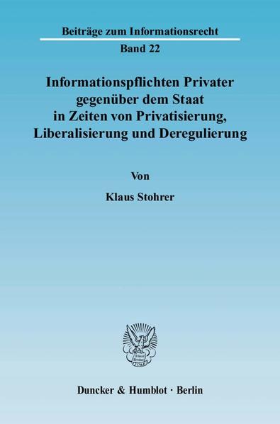 Informationspflichten Privater gegenüber dem Staat in Zeiten von Privatisierung, Liberalisierung und Deregulierung.