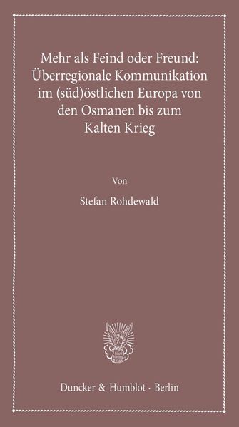 Mehr als Feind oder Freund: Überregionale Kommunikation im (süd)östlichen Europa von den Osmanen bis zum Kalten Krieg.