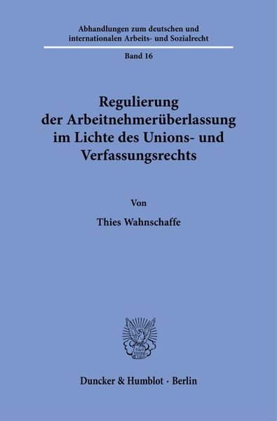 Regulierung der Arbeitnehmerüberlassung im Lichte des Unions- und Verfassungsrechts.