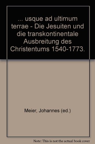 "... usque ad ultimum terrae" - Die Jesuiten und die transkontinentale Ausbreitung des Christentums 1540-1773