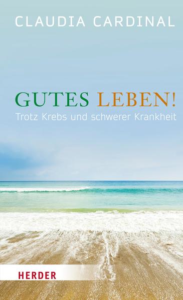 Gutes Leben! Trotz Krebs und schwerer Krankheit