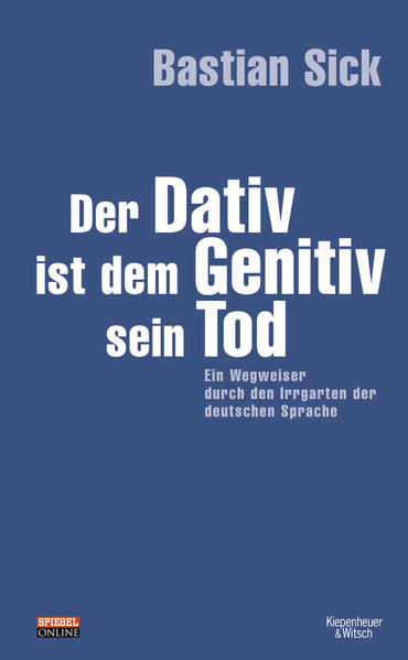 Der Dativ ist dem Genitiv sein Tod. Ein Wegweiser durch den Irrgarten der deutschen Sprache
