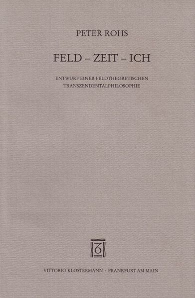Feld - Zeit - Ich. Entwurf einer feldtheoretischen Transzendentalphilosophie