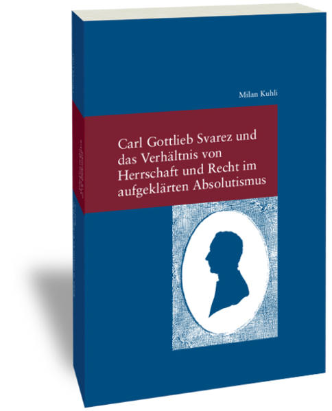 Carl Gottlieb Svarez und das Verhältnis von Herrschaft und Recht im aufgeklärten Absolutismus
