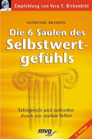Die sechs Säulen des Selbstwertgefühls. Erfolgreich und zufrieden durch ein starkes Selbst.