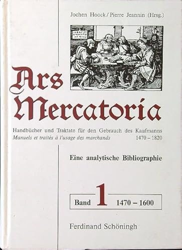 Ars mercatoria. Handbücher und Traktate für den Gebrauch des Kaufmanns, 1470-1820 /Manuels et traités á l'usage des marchands, 1470-1820. Eine analytische Bibliographie