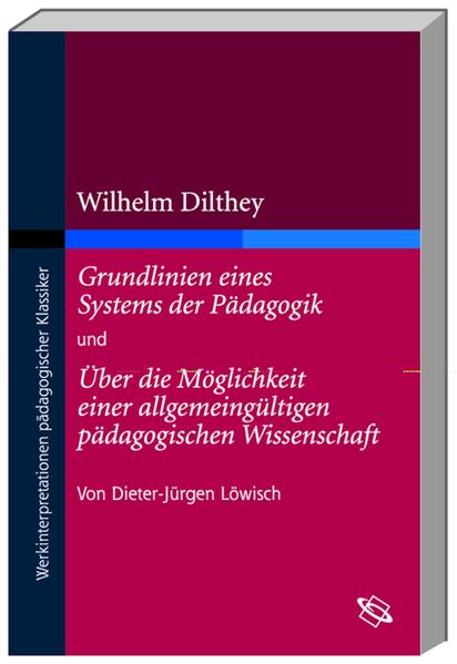 Wilhelm Dilthey: Grundlinien eines Systems der Pädagogik und Über die Möglichkeit einer allgemeingültigen pädagogischen Wissenschaft