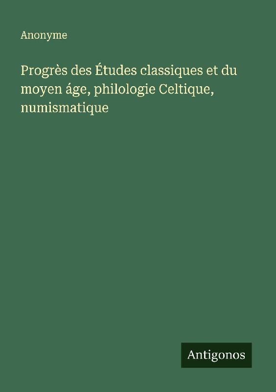 Progrès des Études classiques et du moyen áge, philologie Celtique, numismatique