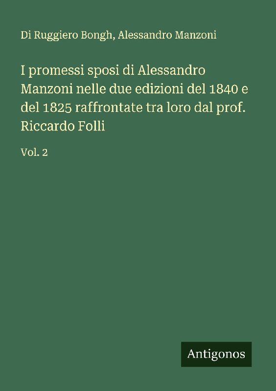 I promessi sposi di Alessandro Manzoni nelle due edizioni del 1840 e del 1825 raffrontate tra loro dal prof. Riccardo Folli