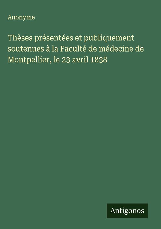 Thèses présentées et publiquement soutenues à la Faculté de médecine de Montpellier, le 23 avril 1838