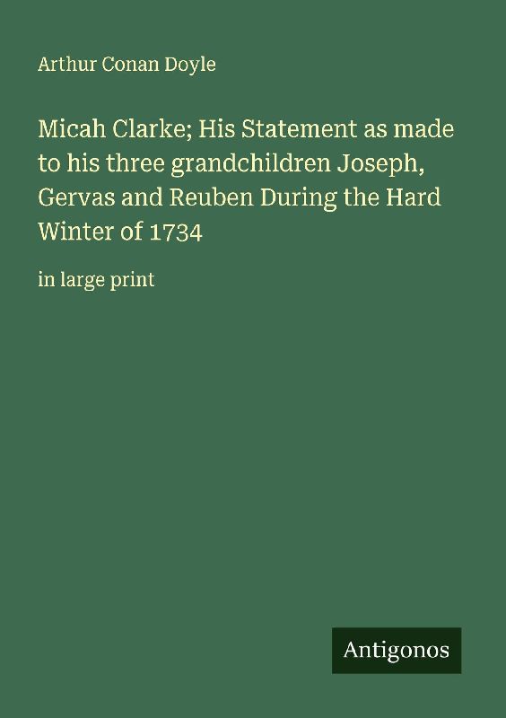 Micah Clarke; His Statement as made to his three grandchildren Joseph, Gervas and Reuben During the Hard Winter of 1734