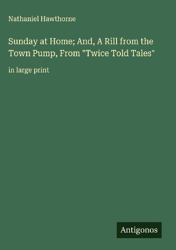 Sunday at Home; And, A Rill from the Town Pump, From "Twice Told Tales"