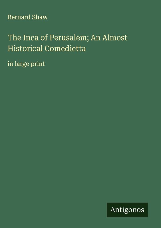 The Inca of Perusalem; An Almost Historical Comedietta