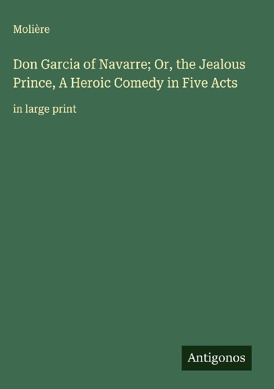 Don Garcia of Navarre; Or, the Jealous Prince, A Heroic Comedy in Five Acts