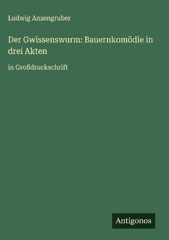 Der Gwissenswurm: Bauernkomödie in drei Akten