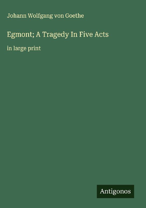 Egmont; A Tragedy In Five Acts