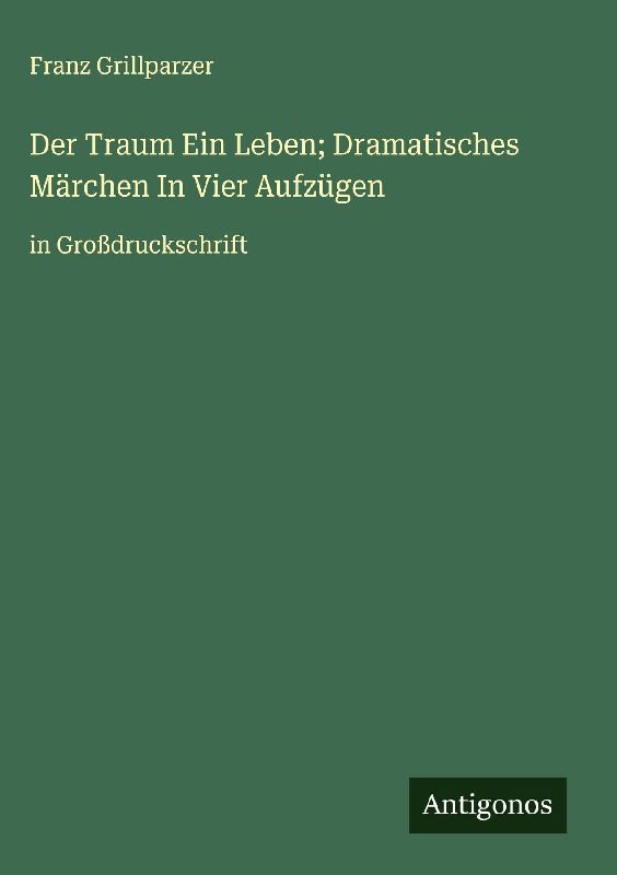 Der Traum Ein Leben; Dramatisches Märchen In Vier Aufzügen