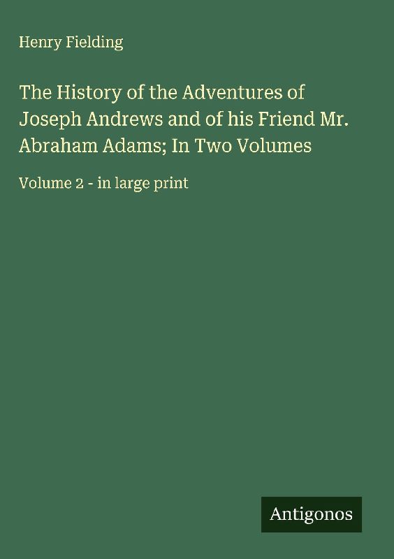 The History of the Adventures of Joseph Andrews and of his Friend Mr. Abraham Adams; In Two Volumes