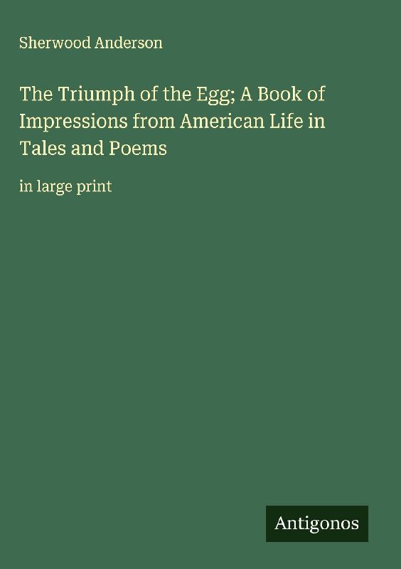 The Triumph of the Egg; A Book of Impressions from American Life in Tales and Poems