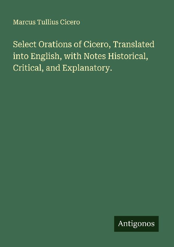 Select Orations of Cicero, Translated into English, with Notes Historical, Critical, and Explanatory.