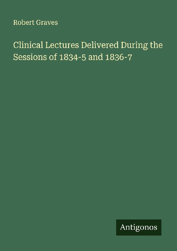 Clinical Lectures Delivered During the Sessions of 1834-5 and 1836-7