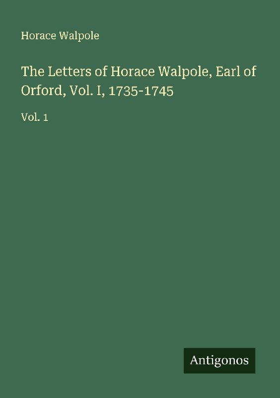 The Letters of Horace Walpole, Earl of Orford, Vol. I, 1735-1745
