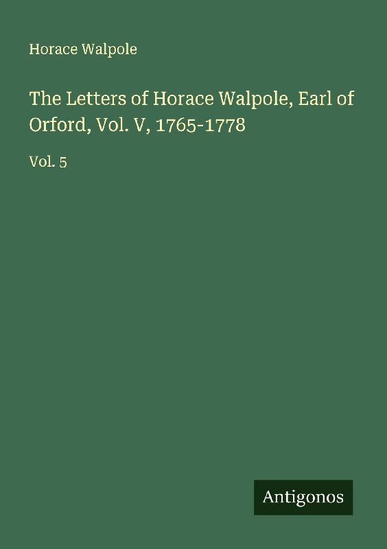 The Letters of Horace Walpole, Earl of Orford, Vol. V, 1765-1778