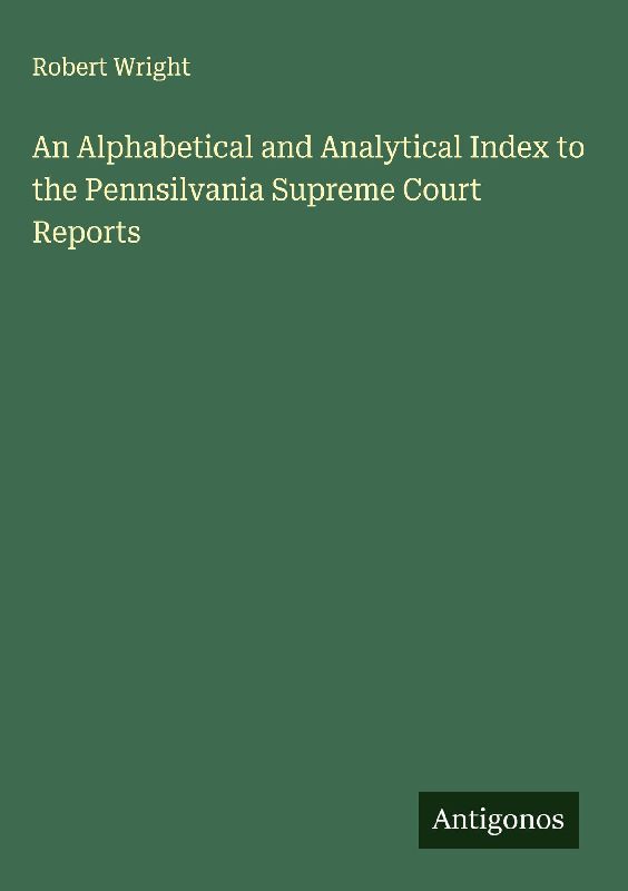 An Alphabetical and Analytical Index to the Pennsilvania Supreme Court Reports
