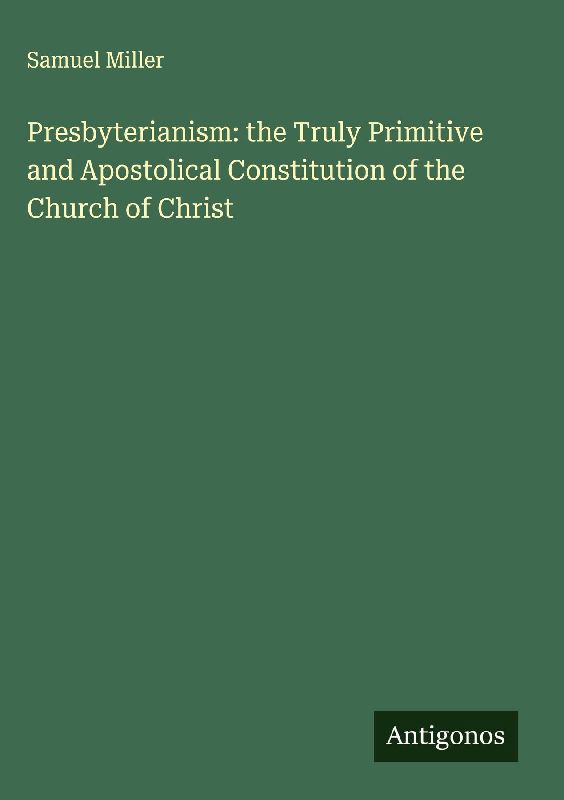 Presbyterianism: the Truly Primitive and Apostolical Constitution of the Church of Christ