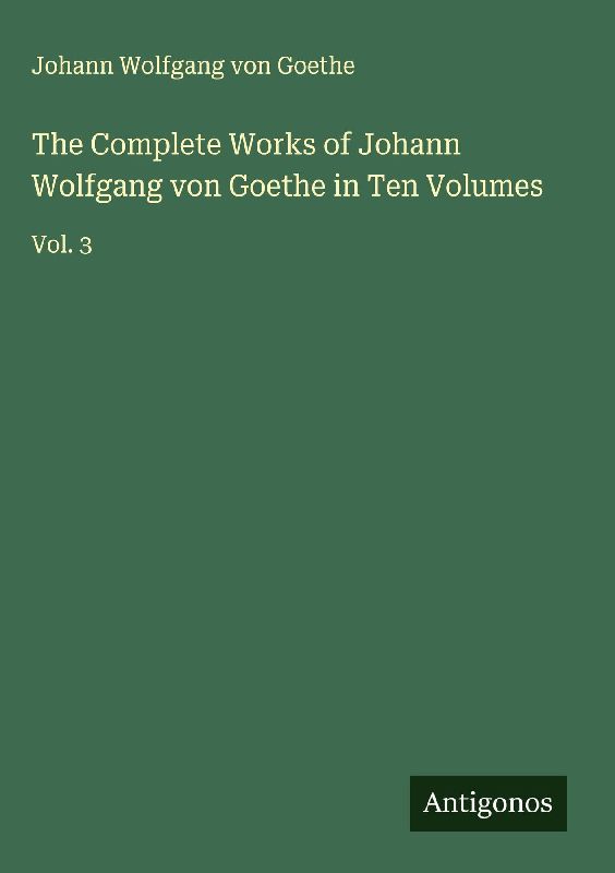 The Complete Works of Johann Wolfgang von Goethe in Ten Volumes