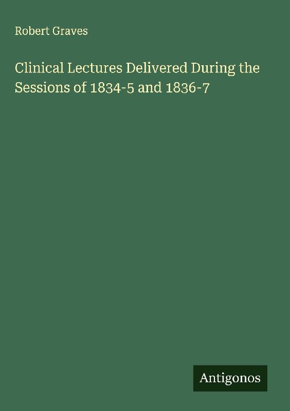 Clinical Lectures Delivered During the Sessions of 1834-5 and 1836-7