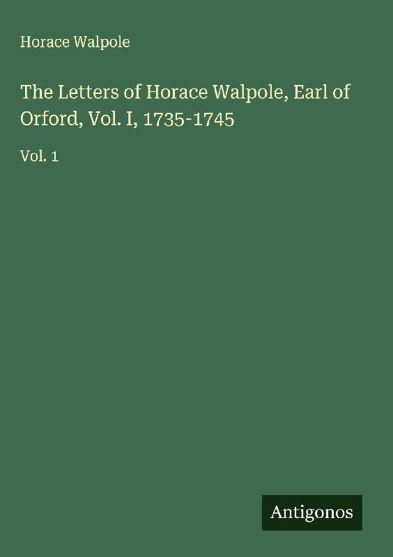 The Letters of Horace Walpole, Earl of Orford, Vol. I, 1735-1745