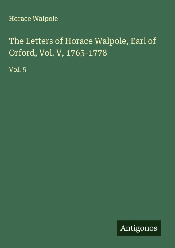 The Letters of Horace Walpole, Earl of Orford, Vol. V, 1765-1778