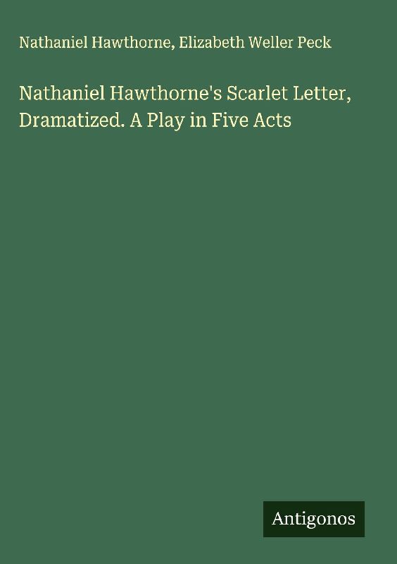 Nathaniel Hawthorne's Scarlet Letter, Dramatized. A Play in Five Acts
