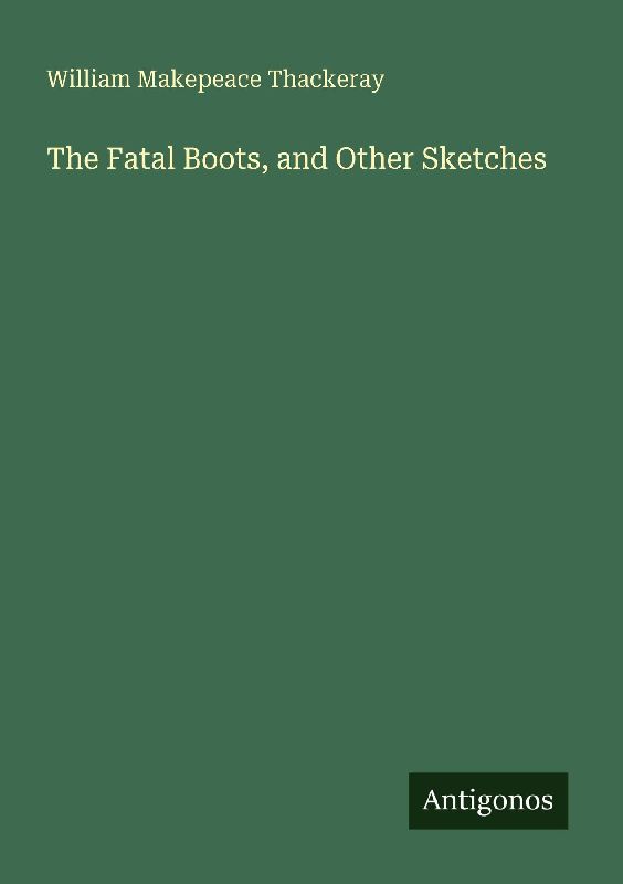 The Fatal Boots, and Other Sketches