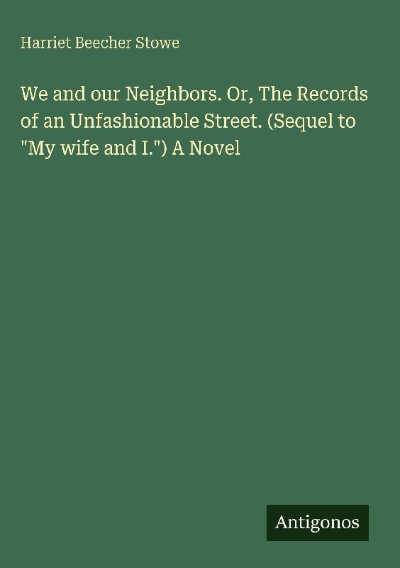 We and our Neighbors. Or, The Records of an Unfashionable Street. (Sequel to "My wife and I.") A Novel