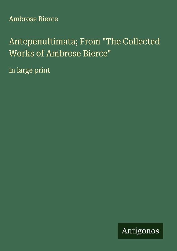 Antepenultimata; From "The Collected Works of Ambrose Bierce"