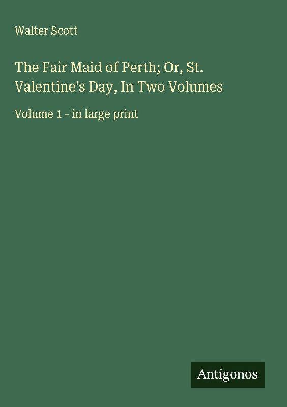 The Fair Maid of Perth; Or, St. Valentine's Day, In Two Volumes