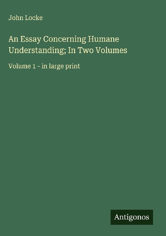 An Essay Concerning Humane Understanding; In Two Volumes