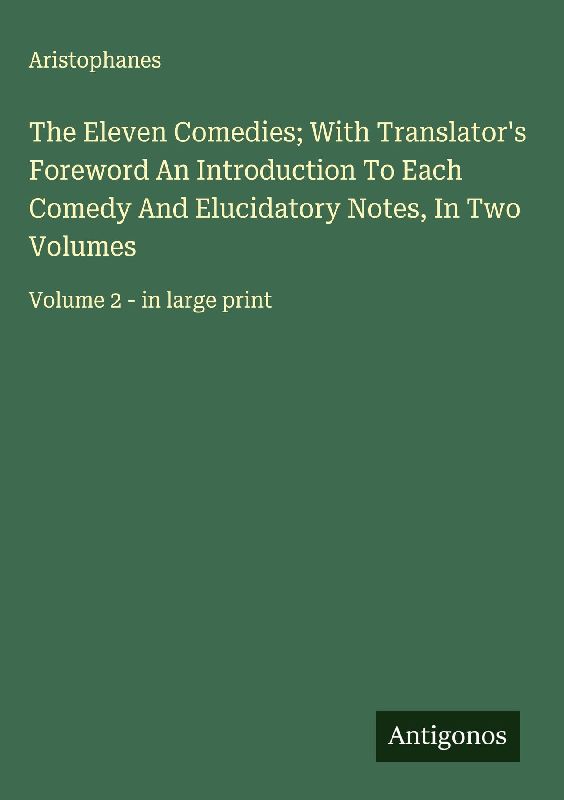 The Eleven Comedies; With Translator's Foreword An Introduction To Each Comedy And Elucidatory Notes, In Two Volumes