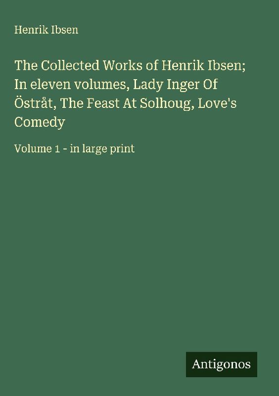 The Collected Works of Henrik Ibsen; In eleven volumes, Lady Inger Of Östråt, The Feast At Solhoug, Love's Comedy