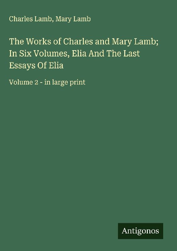 The Works of Charles and Mary Lamb; In Six Volumes, Elia And The Last Essays Of Elia