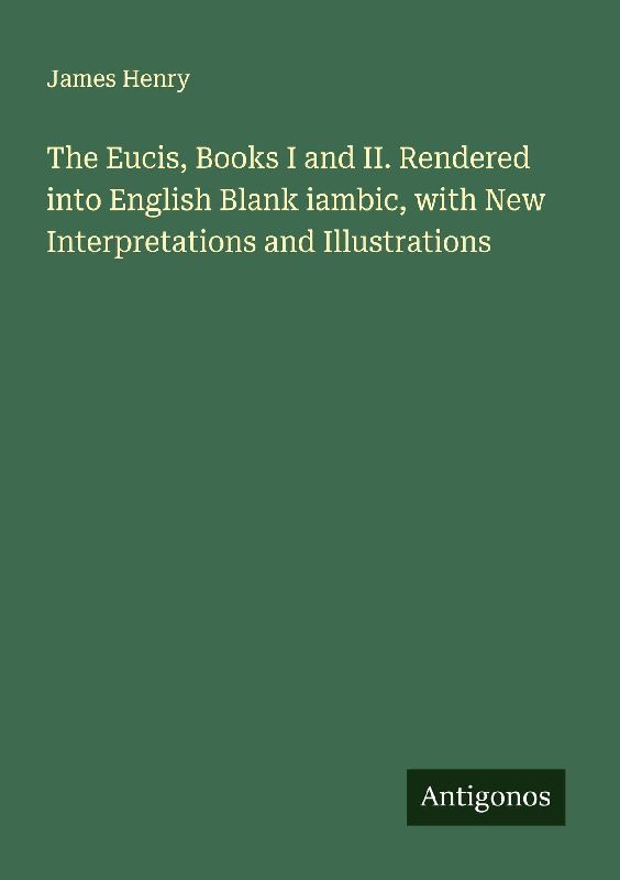 The Eucis, Books I and II. Rendered into English Blank iambic, with New Interpretations and Illustrations