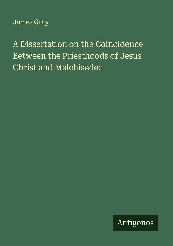 A Dissertation on the Coincidence Between the Priesthoods of Jesus Christ and Melchisedec