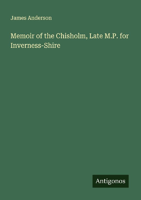 Memoir of the Chisholm, Late M.P. for Inverness-Shire