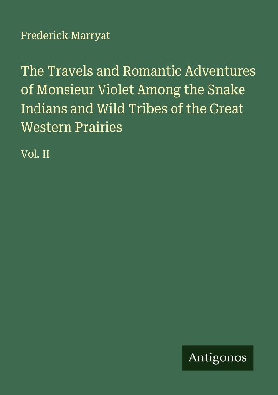 The Travels and Romantic Adventures of Monsieur Violet Among the Snake Indians and Wild Tribes of the Great Western Prairies